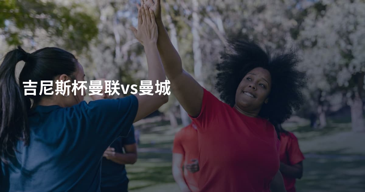 吉尼斯杯曼联vs曼城