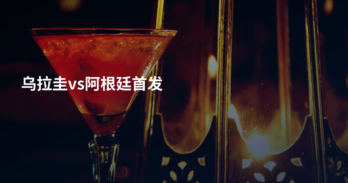 乌拉圭vs阿根廷首发