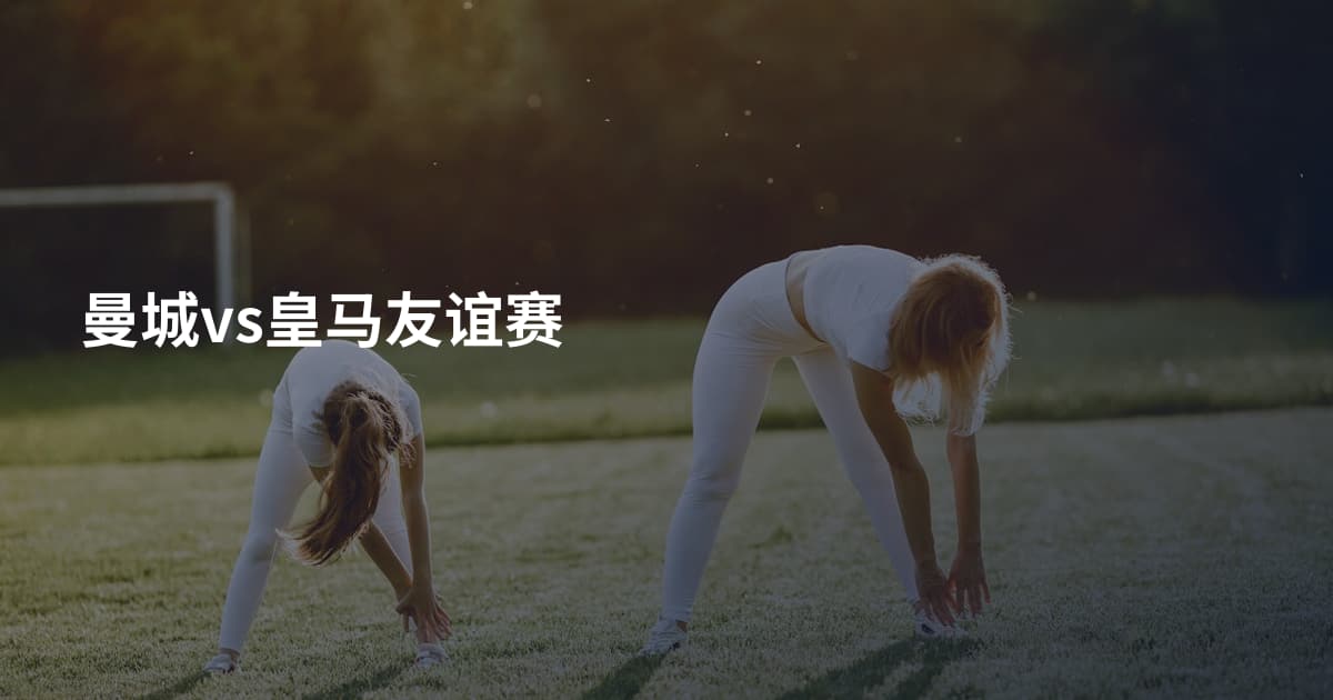 曼城vs皇马友谊赛