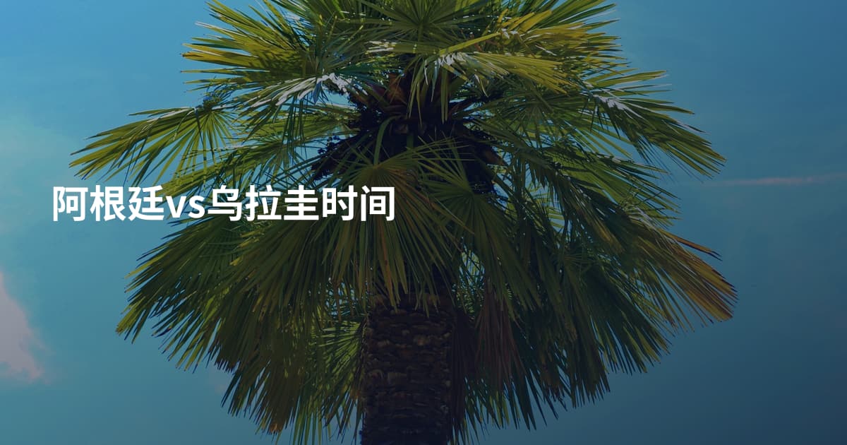 阿根廷vs乌拉圭时间