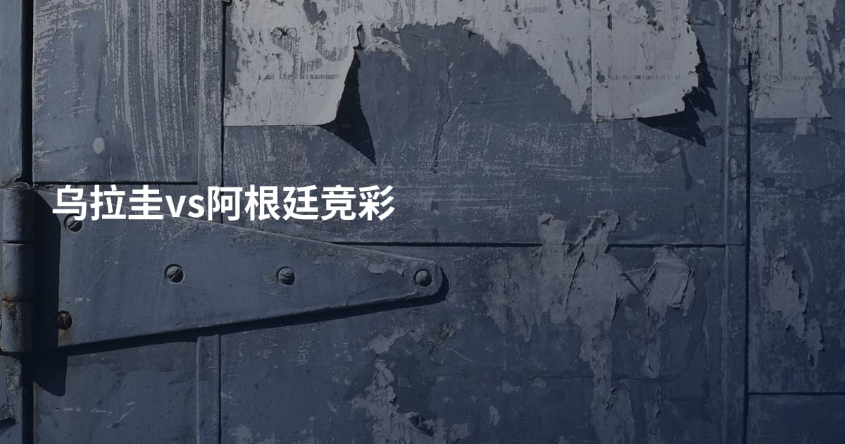 乌拉圭vs阿根廷竞彩