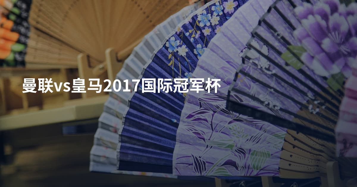 曼联vs皇马2017国际冠军杯