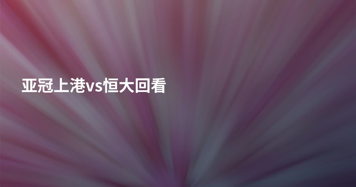 亚冠上港vs恒大回看