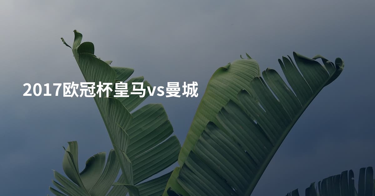 2017欧冠杯皇马vs曼城