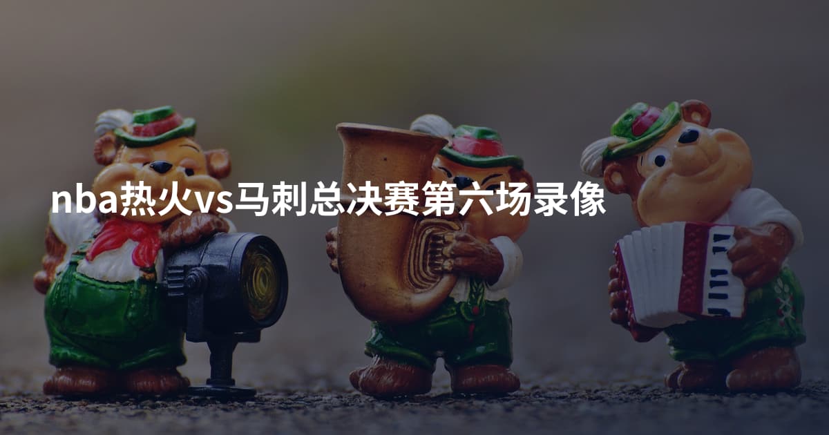 nba热火vs马刺总决赛第六场录像
