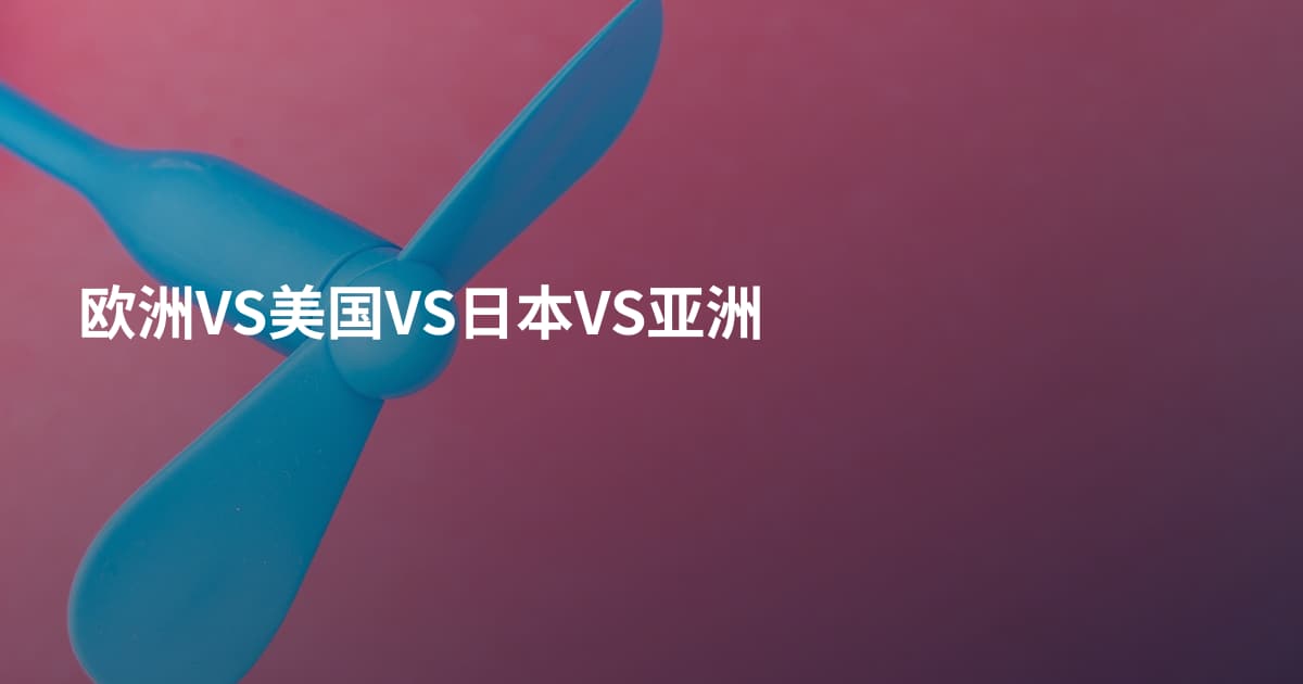 欧洲VS美国VS日本VS亚洲