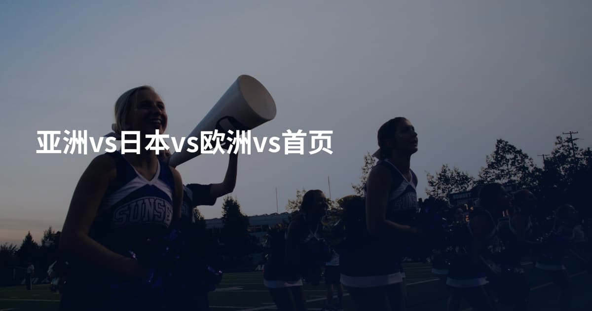 亚洲vs日本vs欧洲vs首页