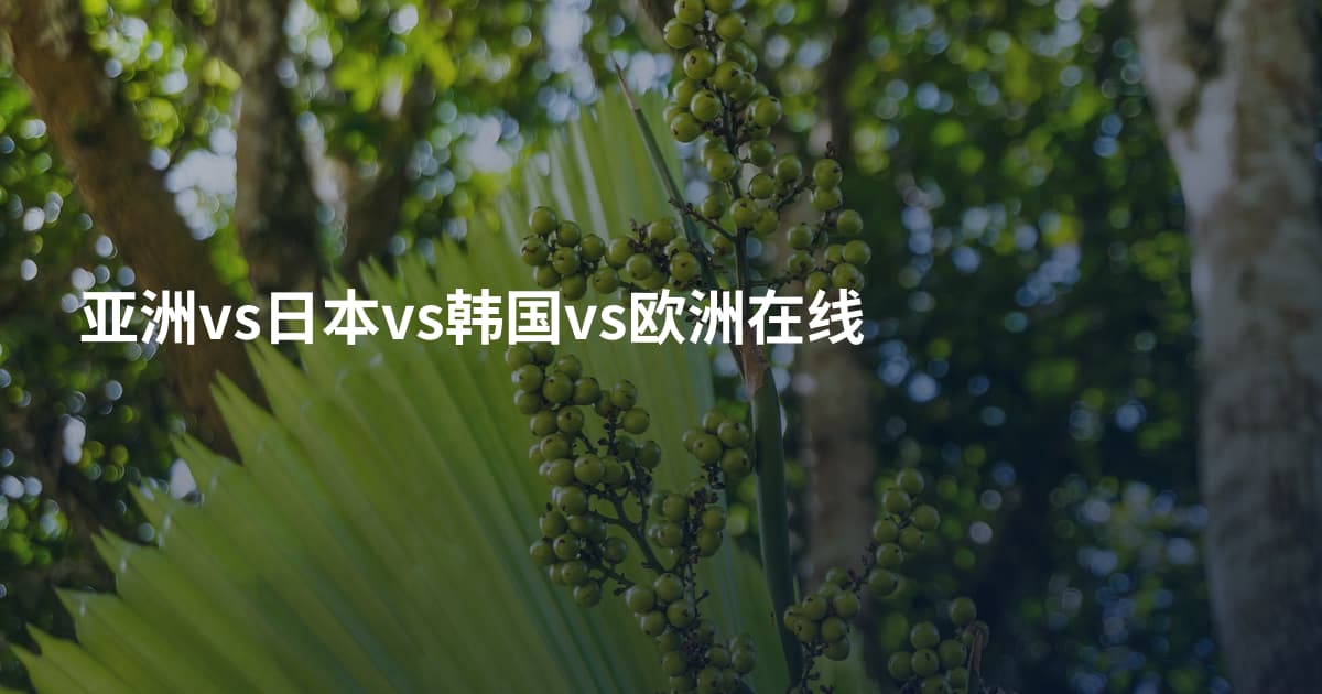 亚洲vs日本vs韩国vs欧洲在线