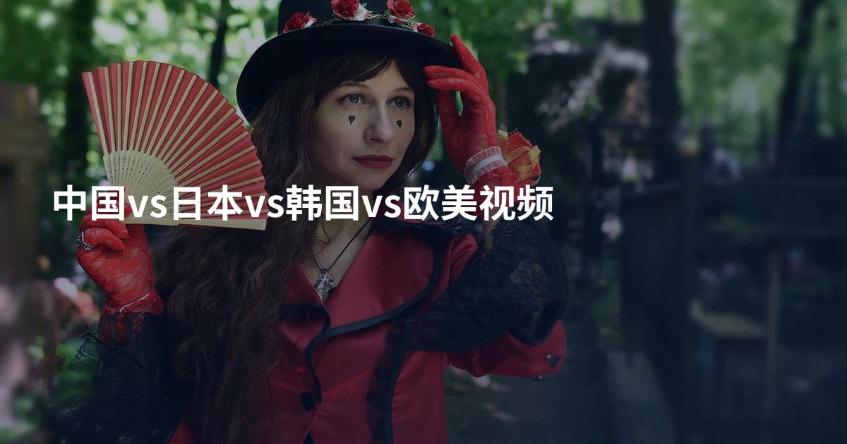 中国vs日本vs韩国vs欧美视频