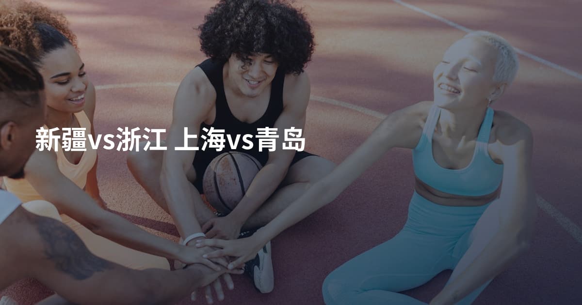 新疆vs浙江 上海vs青岛