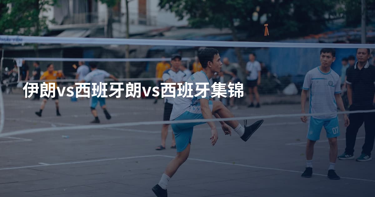 伊朗vs西班牙朗vs西班牙集锦