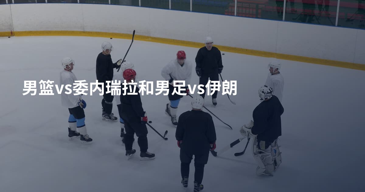 男篮vs委内瑞拉和男足vs伊朗