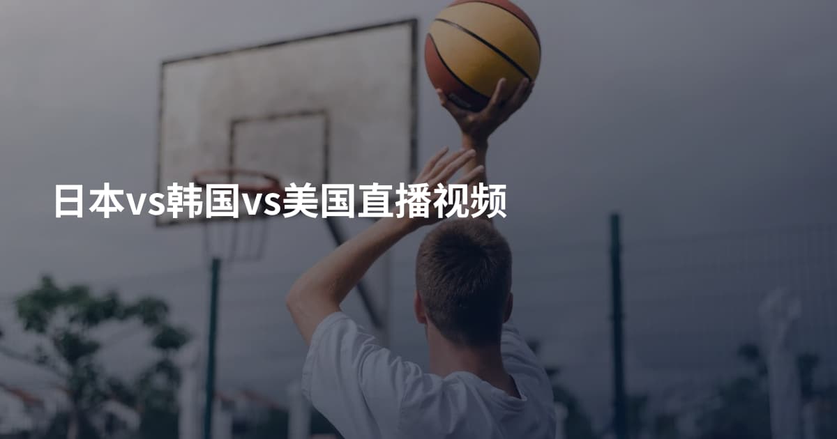 日本vs韩国vs美国直播视频