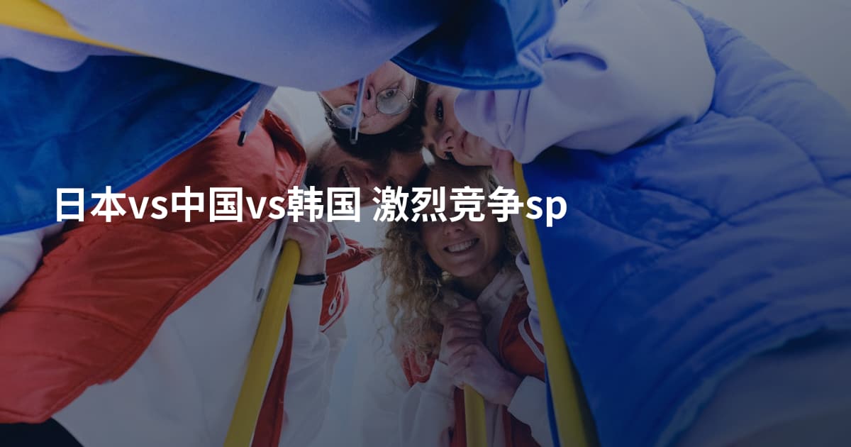 日本vs中国vs韩国 激烈竞争sp
