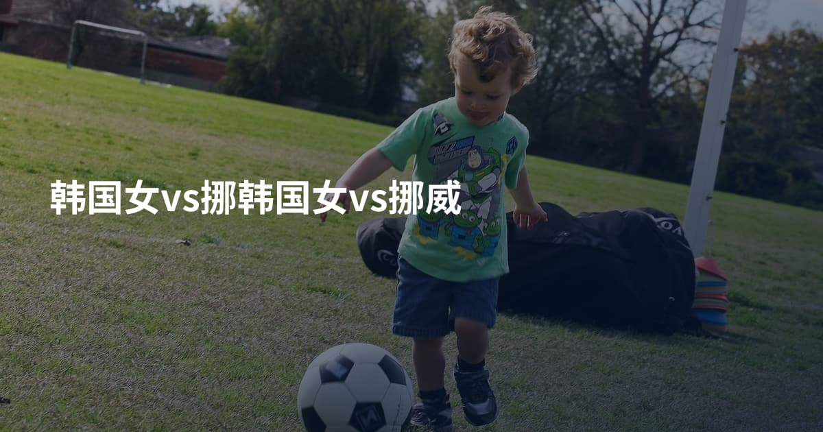 韩国女vs挪韩国女vs挪威