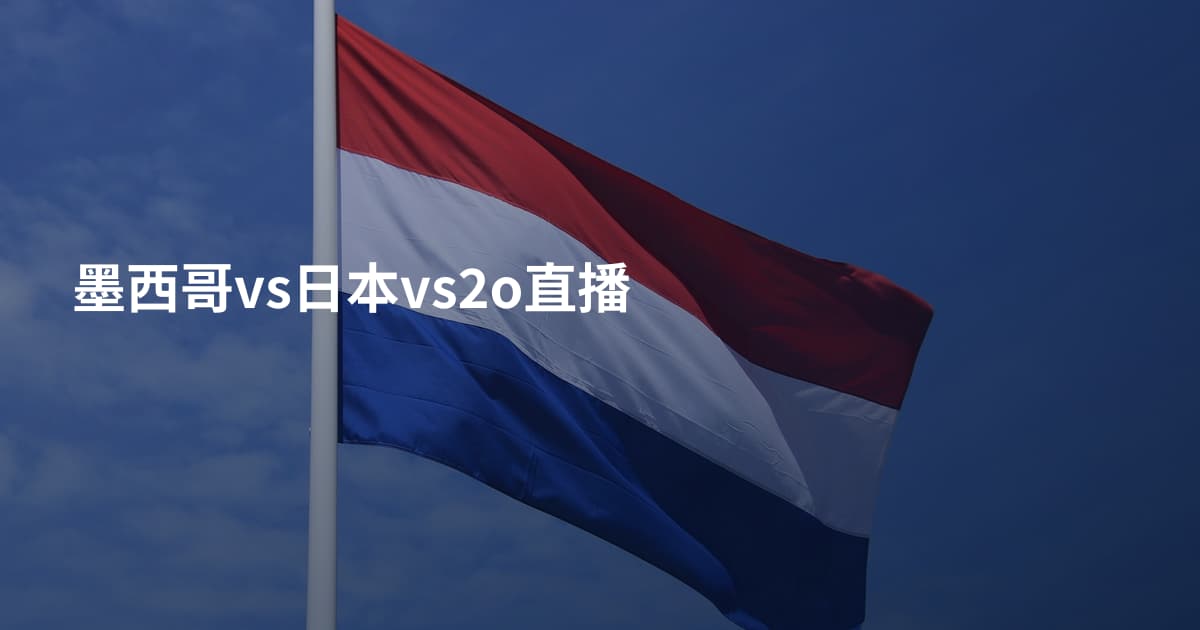 墨西哥vs日本vs2o直播