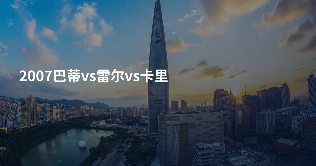 2007巴蒂vs雷尔vs卡里