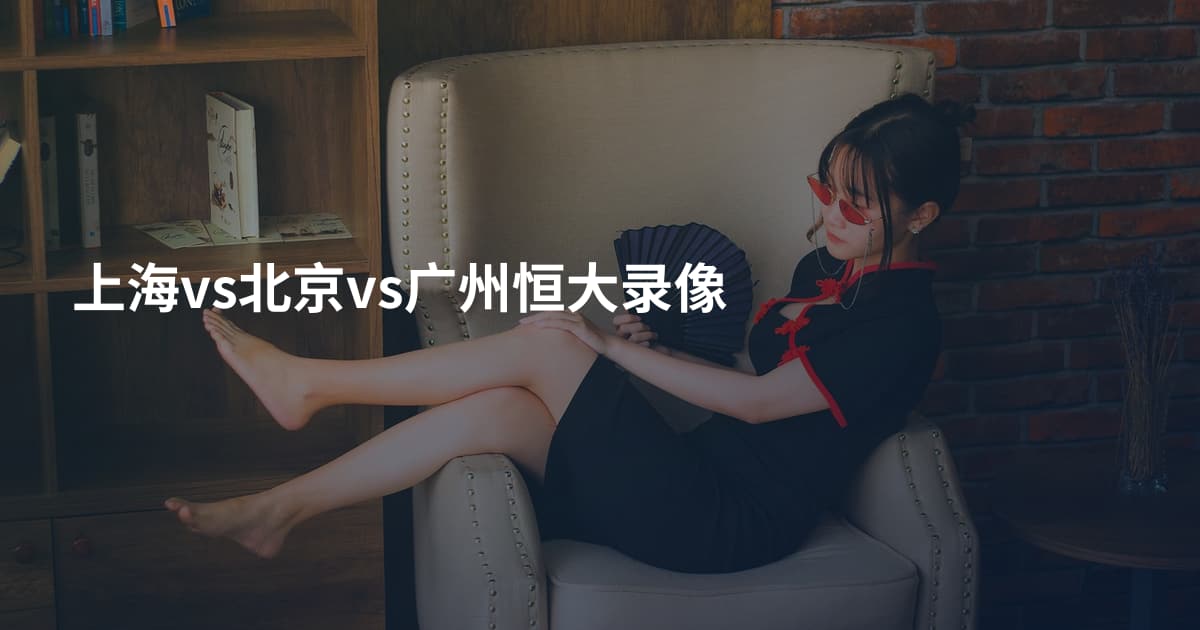 上海vs北京vs广州恒大录像