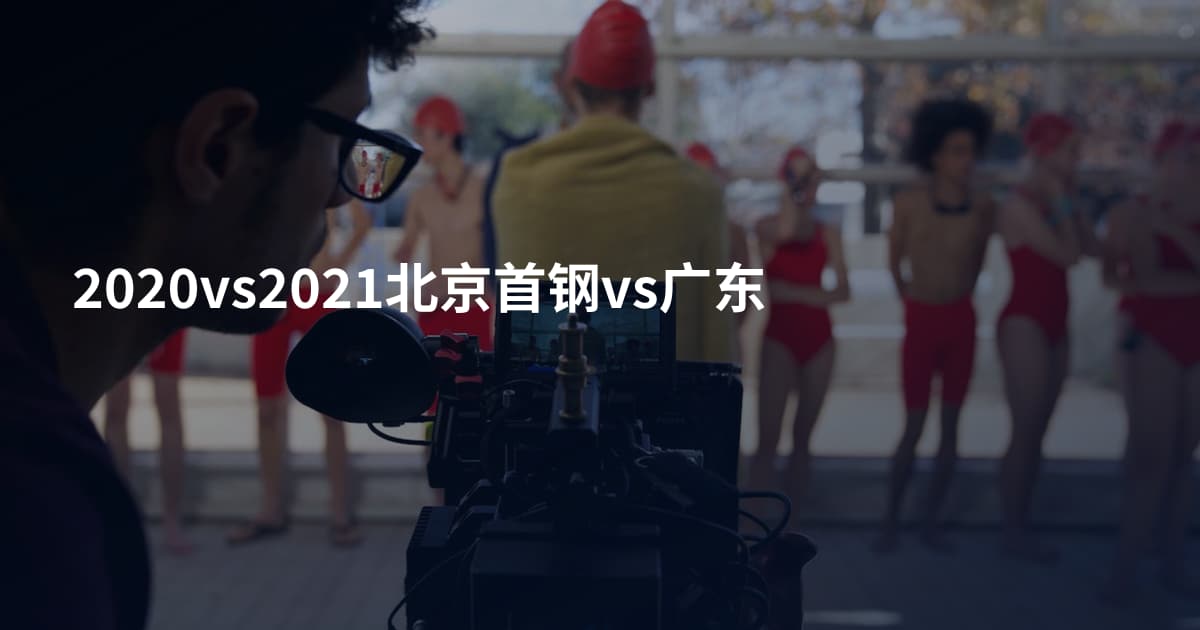 2020vs2021北京首钢vs广东