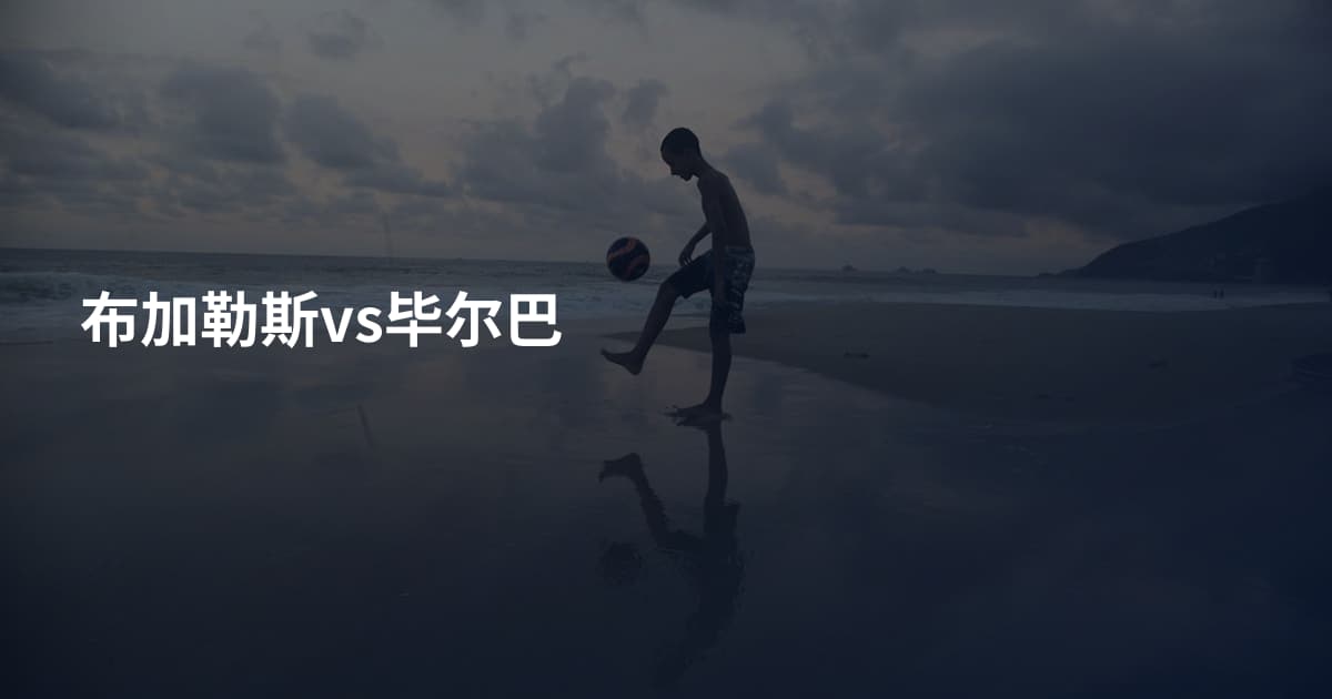 布加勒斯vs毕尔巴
