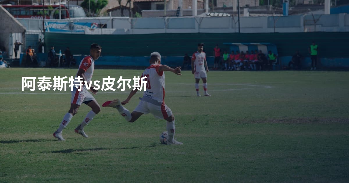 阿泰斯特vs皮尔斯