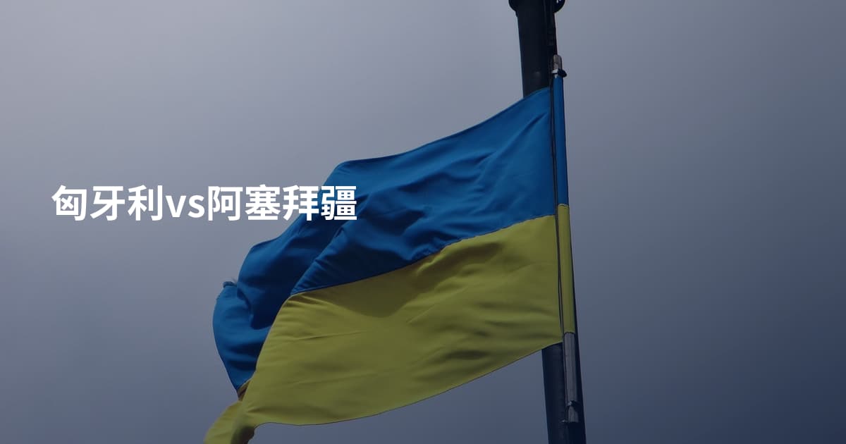 匈牙利vs阿塞拜疆