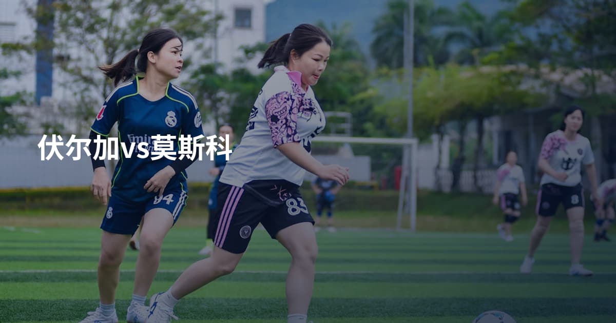 伏尔加vs莫斯科