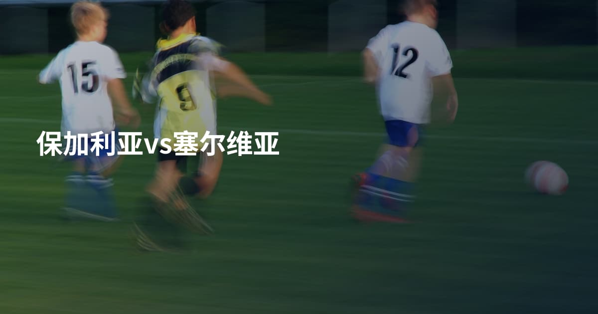 保加利亚vs塞尔维亚
