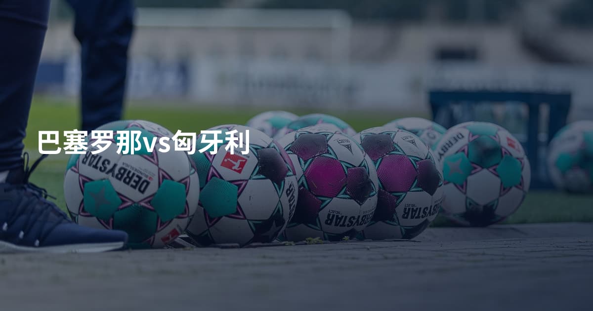 巴塞罗那vs匈牙利