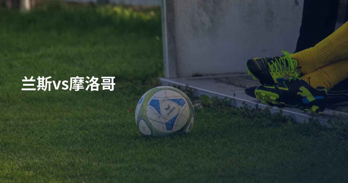 兰斯vs摩洛哥
