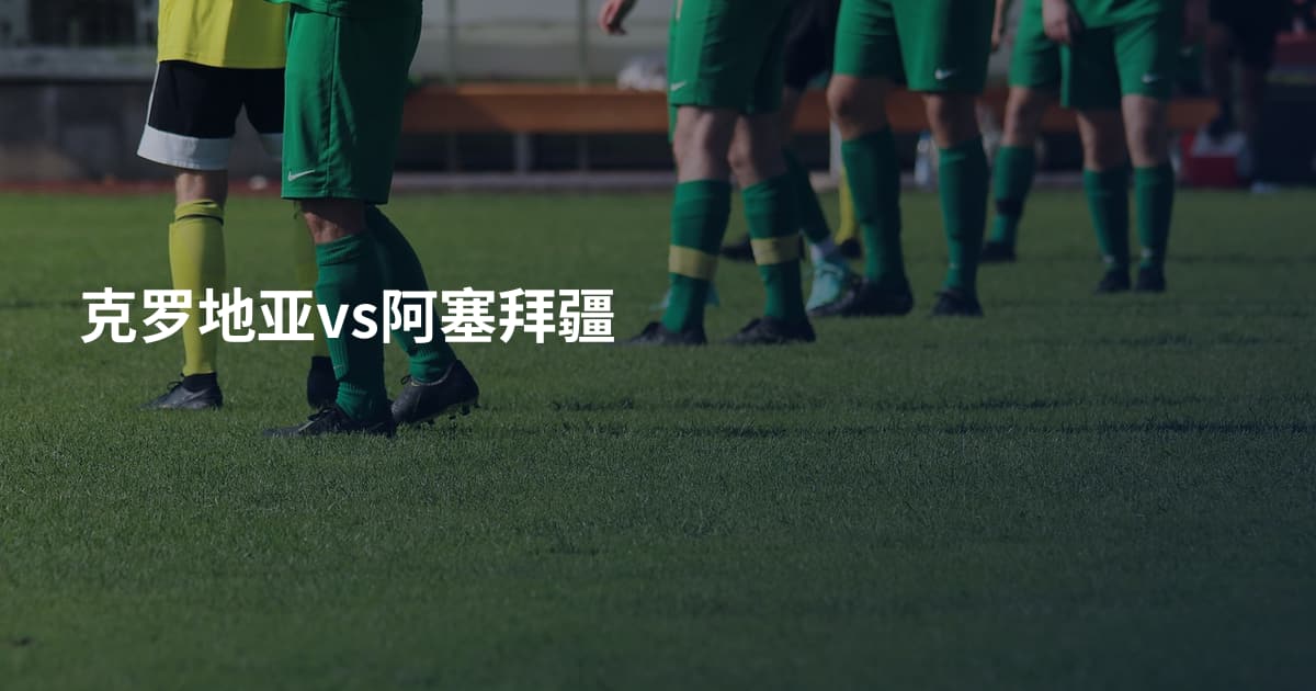 克罗地亚vs阿塞拜疆