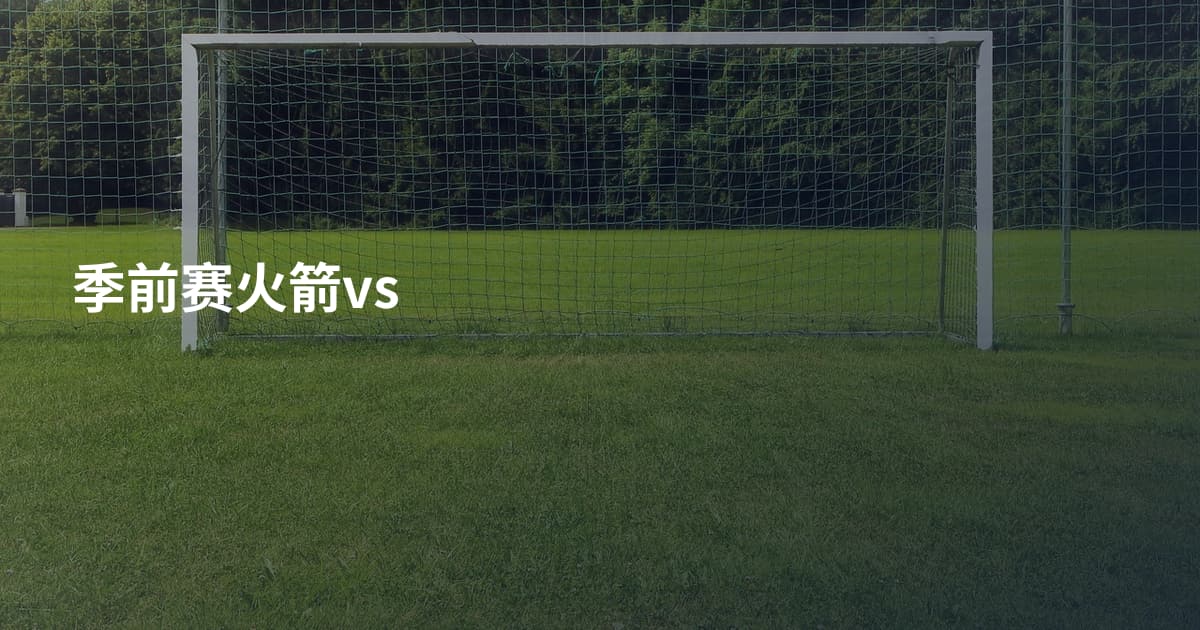 季前赛火箭vs