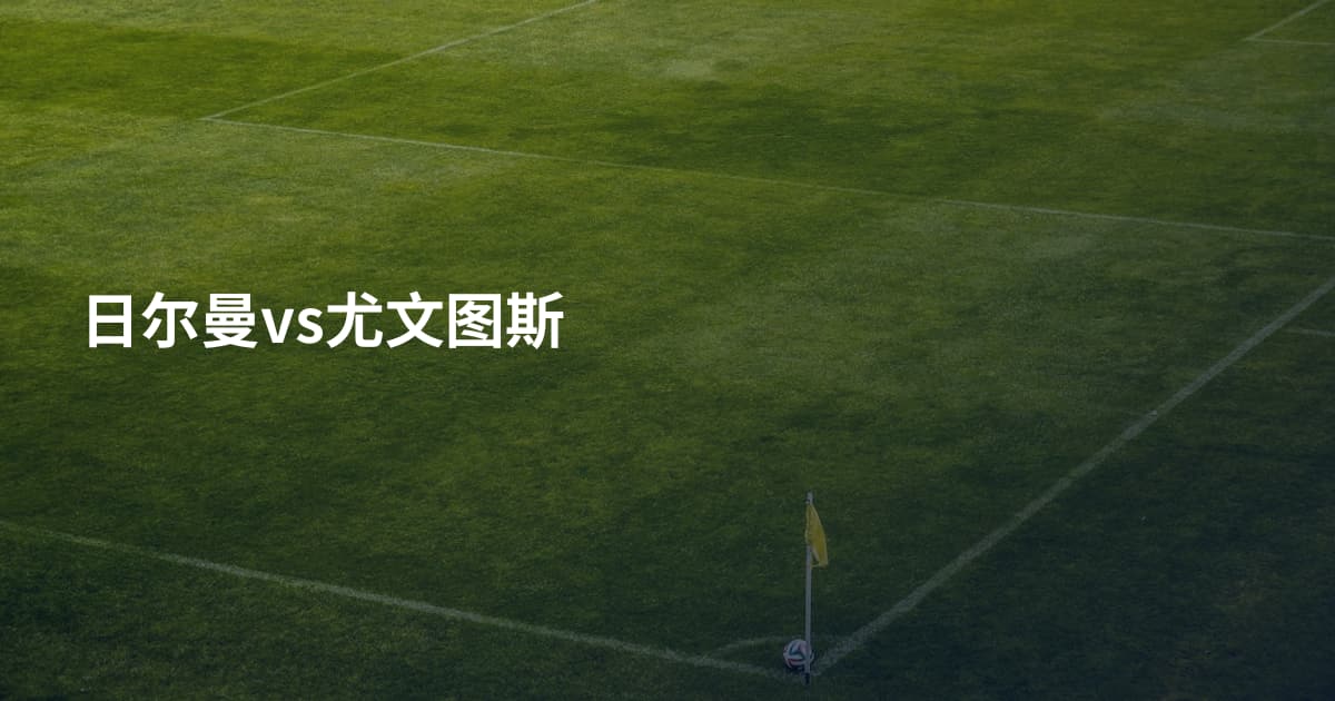 日尔曼vs尤文图斯