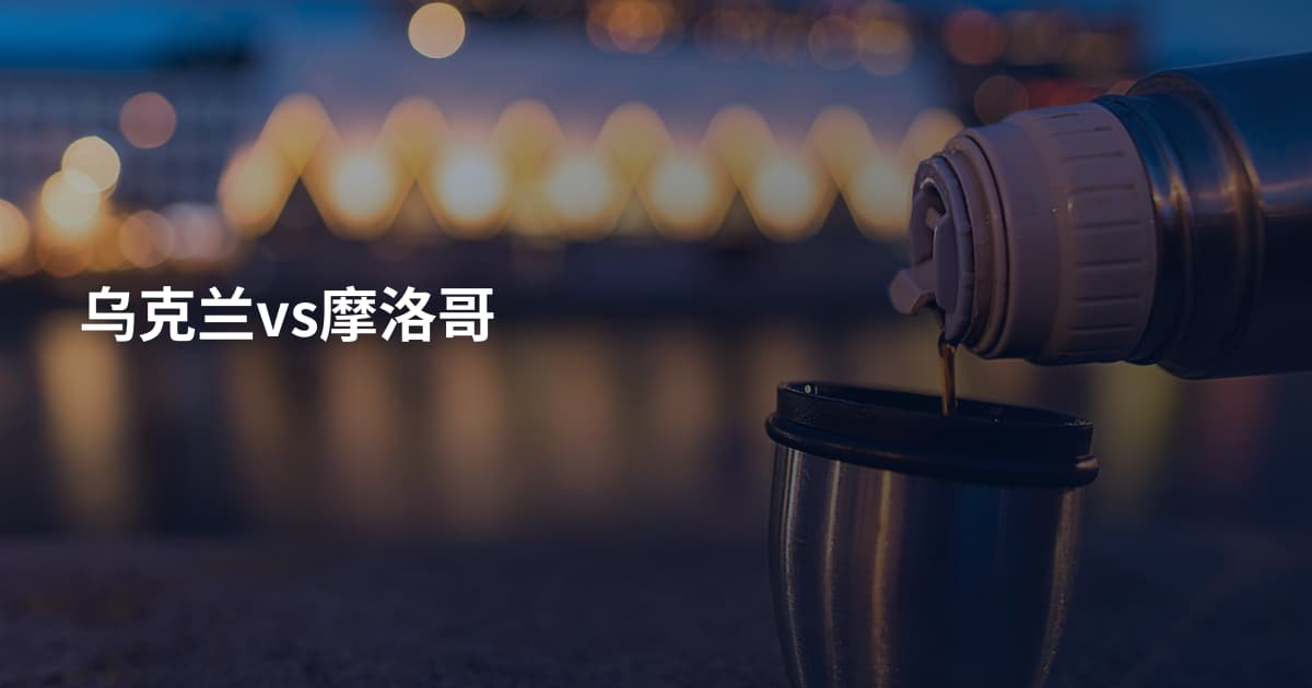 乌克兰vs摩洛哥