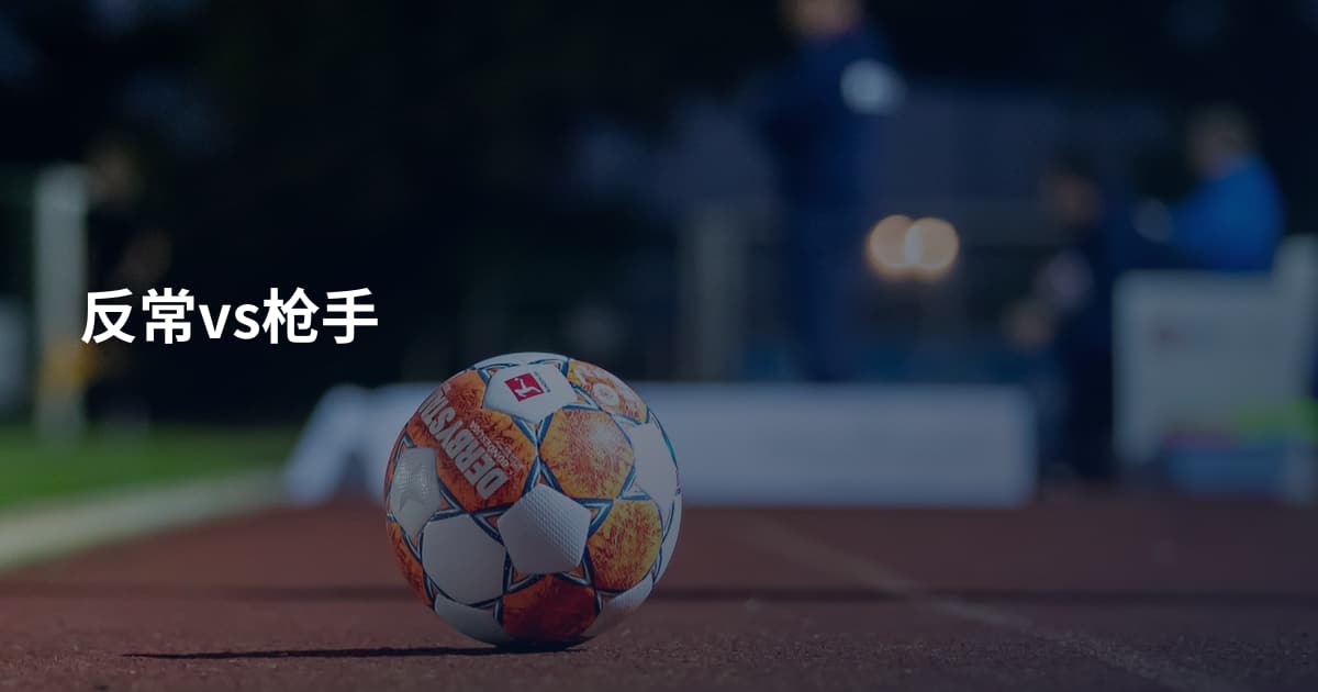反常vs枪手