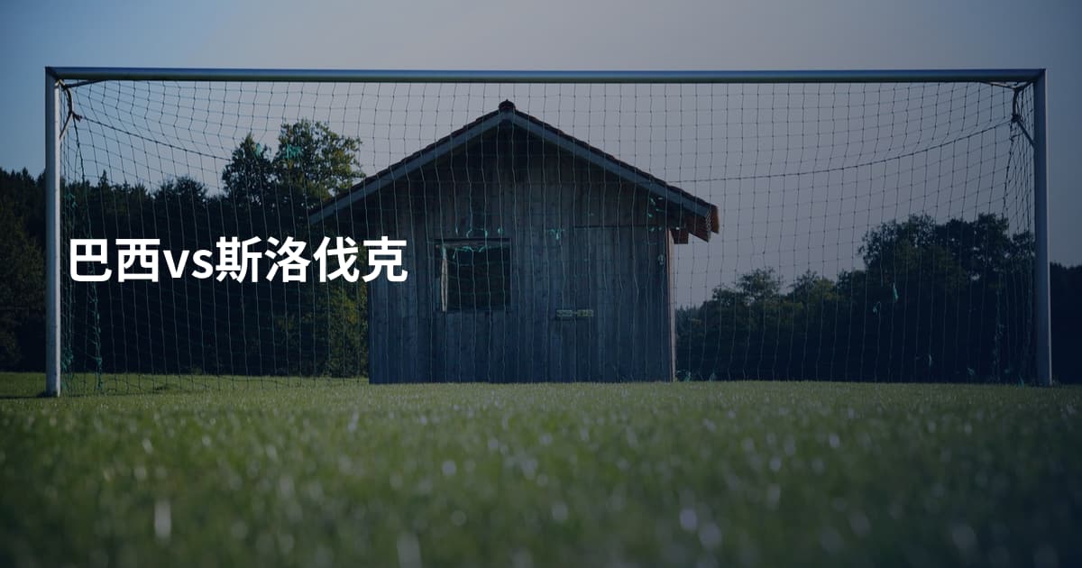 巴西vs斯洛伐克