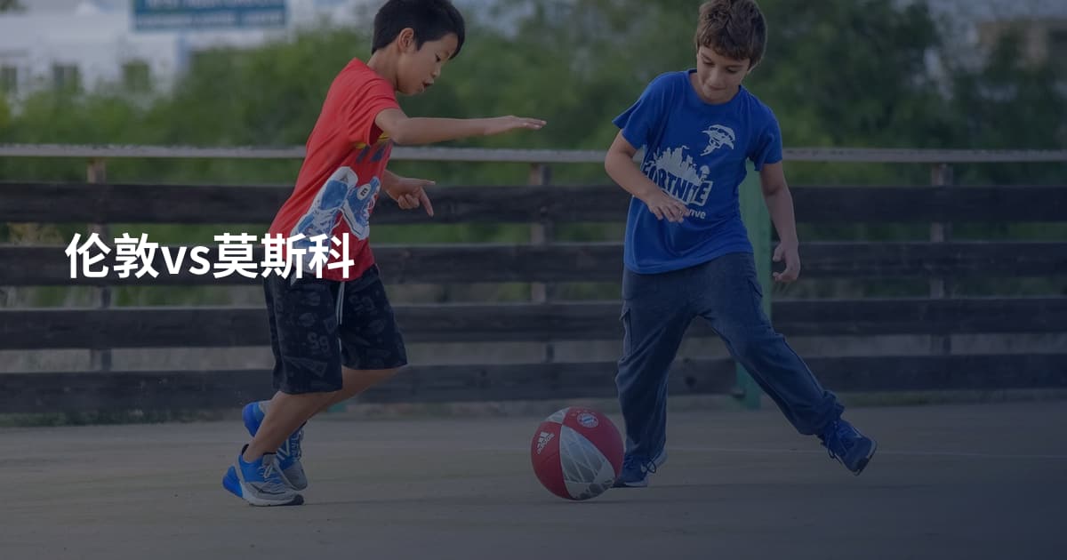 伦敦vs莫斯科