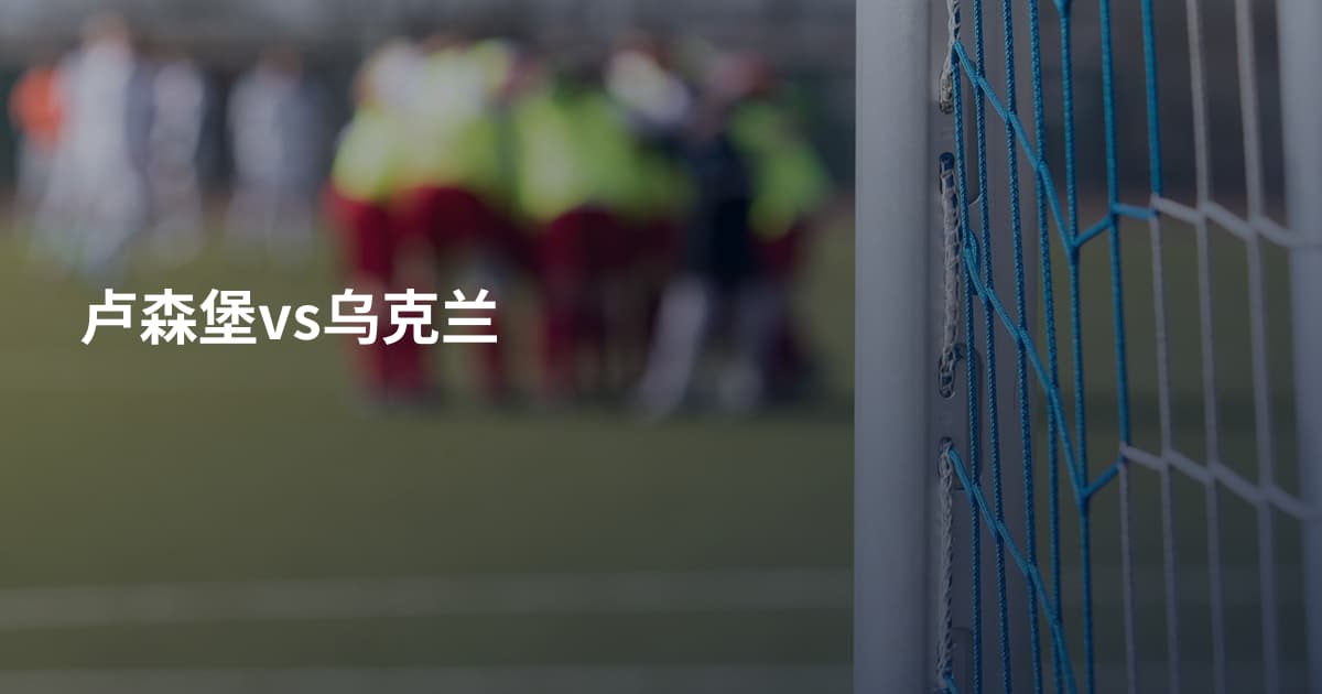 卢森堡vs乌克兰