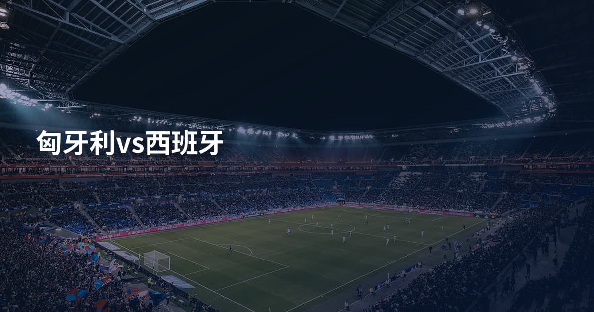 匈牙利vs西班牙
