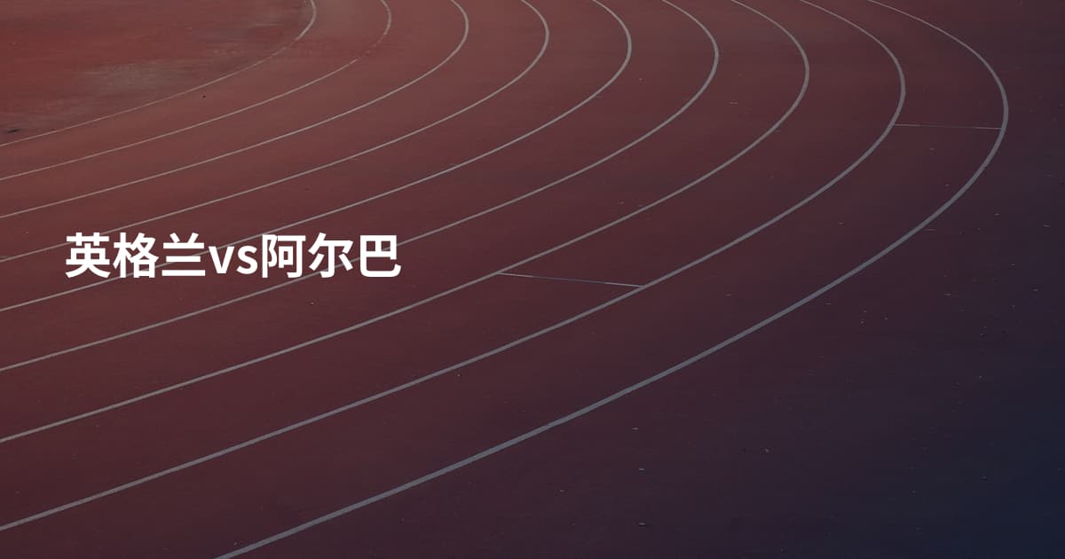 英格兰vs阿尔巴