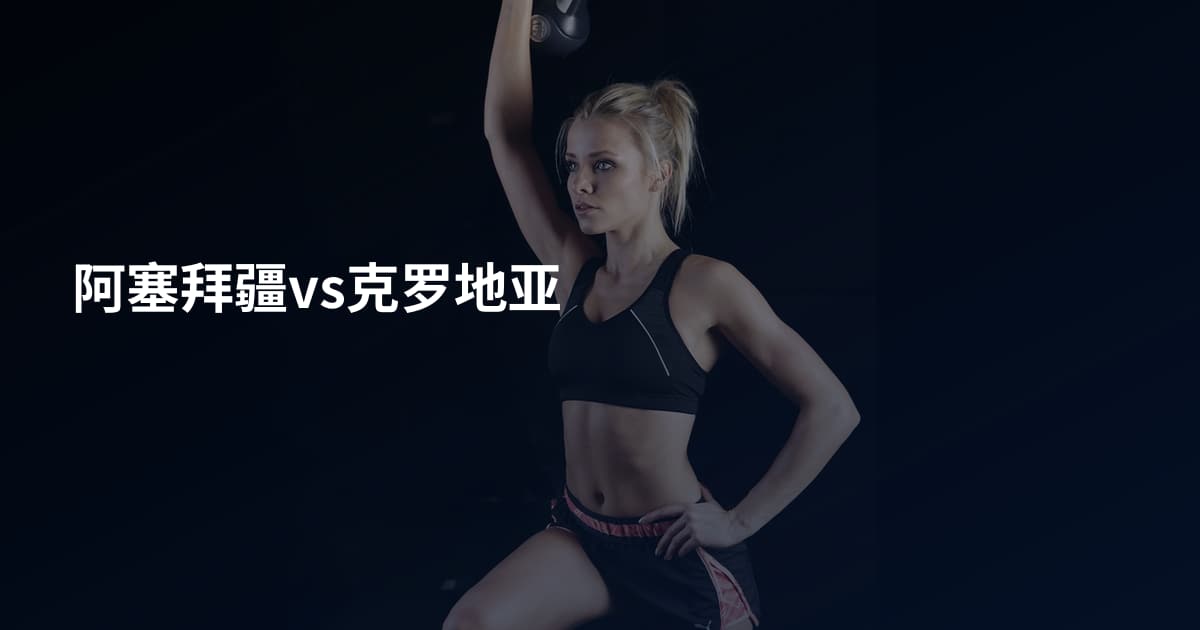 阿塞拜疆vs克罗地亚
