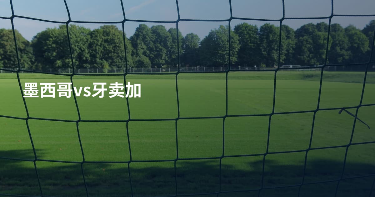 墨西哥vs牙卖加