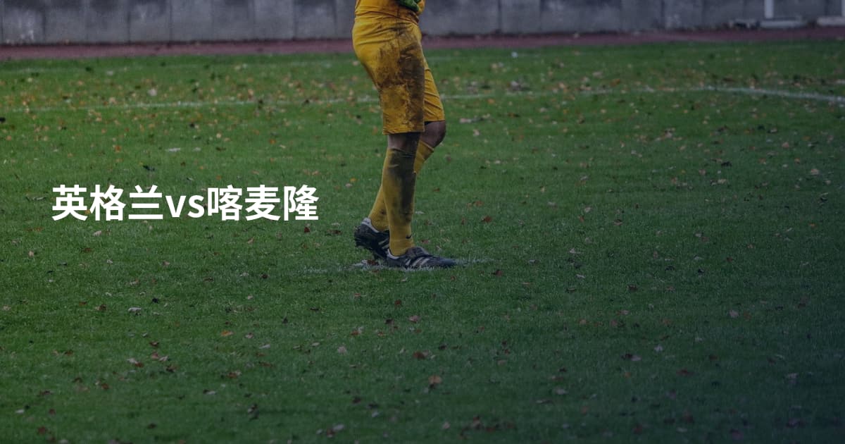 英格兰vs喀麦隆