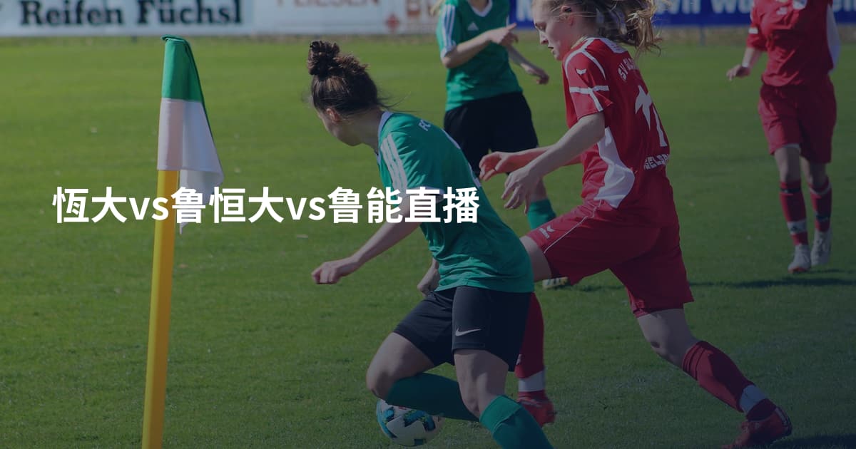 恆大vs鲁恒大vs鲁能直播