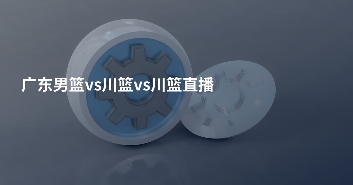 广东男篮vs川篮vs川篮直播