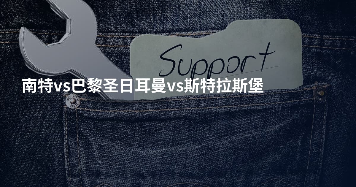 南特vs巴黎圣日耳曼vs斯特拉斯堡