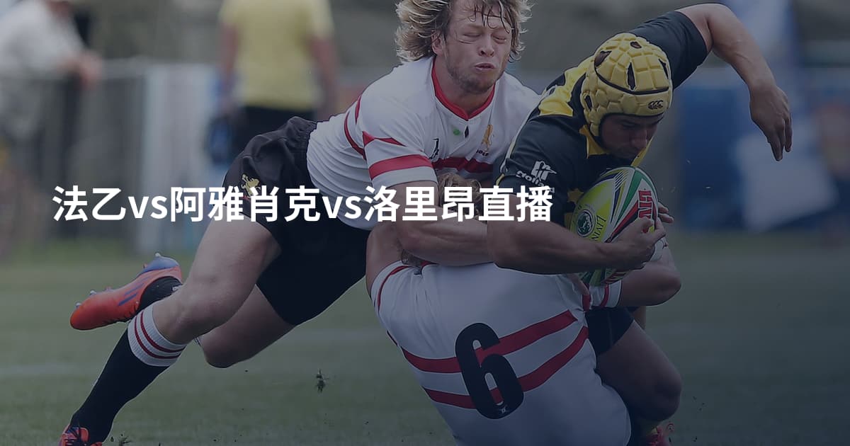 法乙vs阿雅肖克vs洛里昂直播