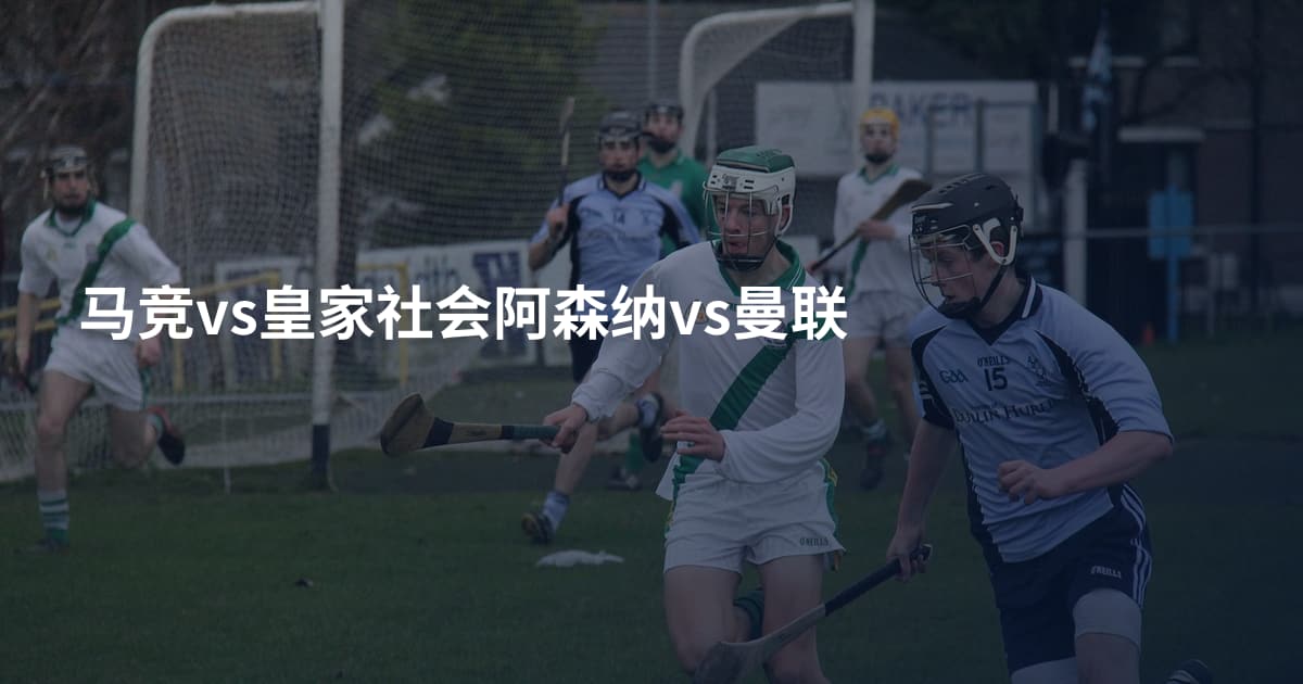 马竞vs皇家社会阿森纳vs曼联