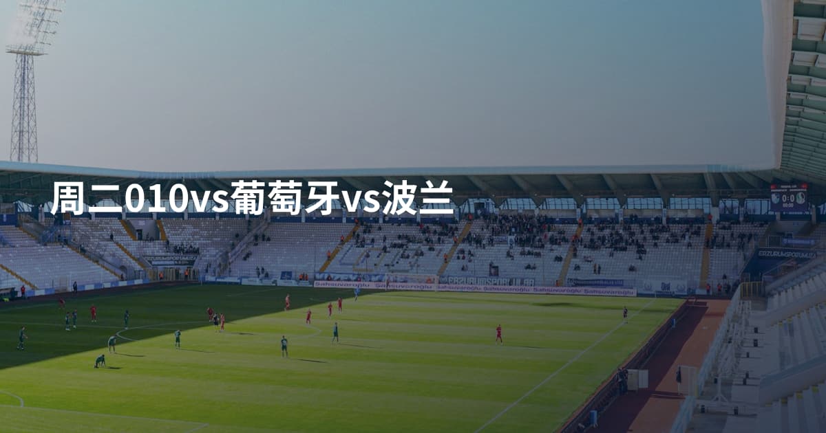 周二010vs葡萄牙vs波兰