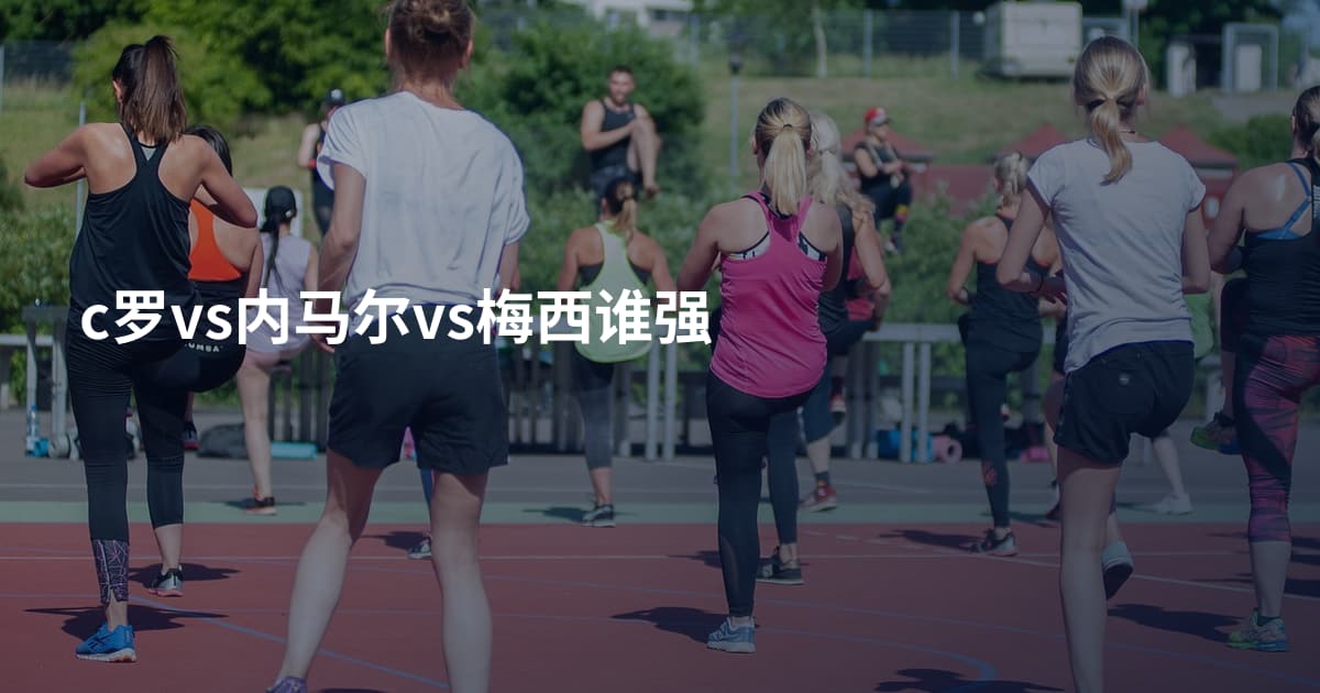 c罗vs内马尔vs梅西谁强